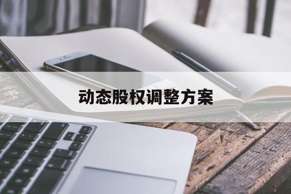 动态股权调整方案(动态股权调整方案怎么写)阿克苏市