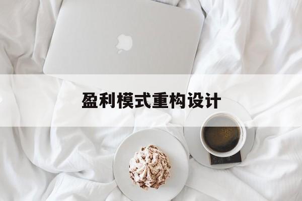 盈利模式重构设计(盈利模式重构设计方案)阿克苏市